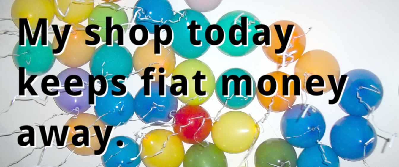 My shop today keeps fiat money away